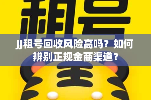 JJ租号回收风险高吗？如何辨别正规金商渠道？